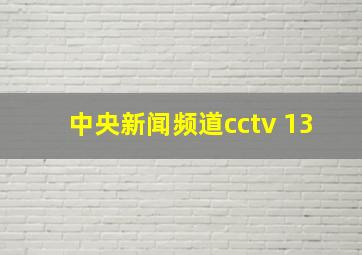 中央新闻频道cctv 13